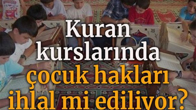 Kuran kurslarında çocuk hakları ihlal mi ediliyor?